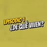 Episodio 1 - ¿De qué viven?