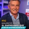#92 - Mauricio Macri, el empresario que llegó a ser Presidente de la Nación